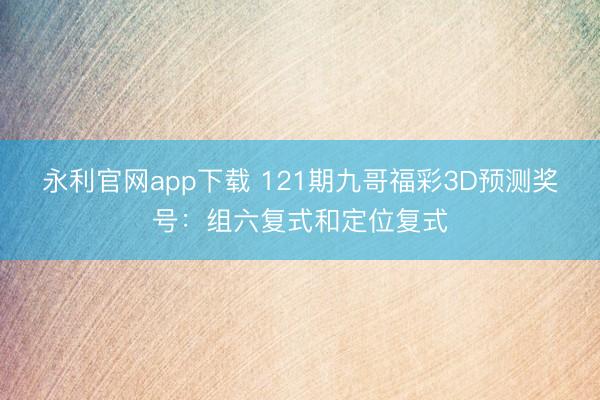 永利官网app下载 121期九哥福彩3D预测奖号：组六复式和定位复式
