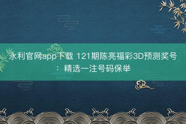 永利官网app下载 121期陈亮福彩3D预测奖号:精选一注号码保举