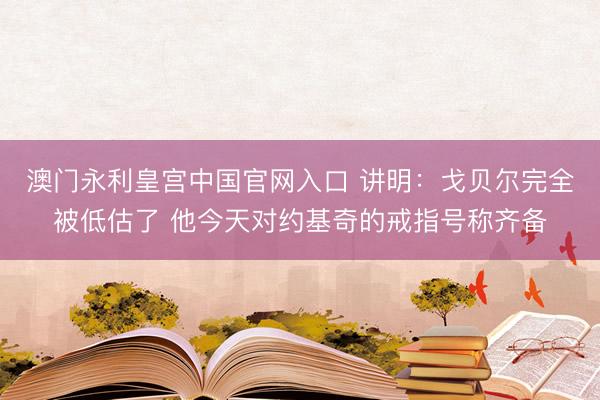澳门永利皇宫中国官网入口 讲明：戈贝尔完全被低估了 他今天对约基奇的戒指号称齐备