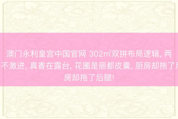 澳门永利皇宫中国官网 302㎡双拼布局逻辑， 两院子不激进， 真香在露台， 花圃是丽都皮囊， 厨房却拖了后腿!