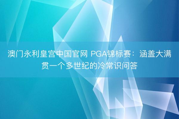 澳门永利皇宫中国官网 PGA锦标赛：涵盖大满贯一个多世纪的冷常识问答