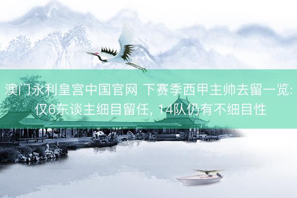 澳门永利皇宫中国官网 下赛季西甲主帅去留一览: 仅6东谈主细目留任， 14队仍有不细目性