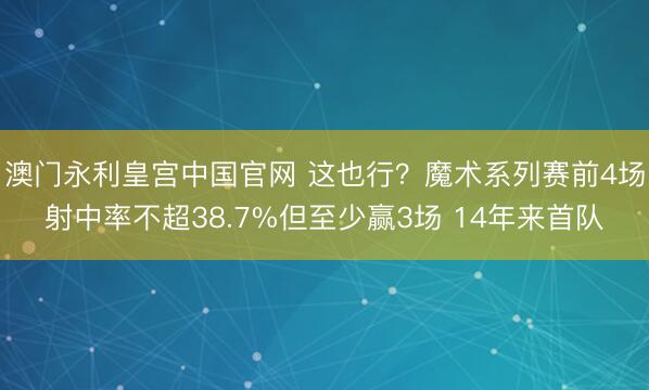澳门永利皇宫中国官网 这也行?魔术系列赛前4场射中率不超38.7%但至少赢3场 14年来首队