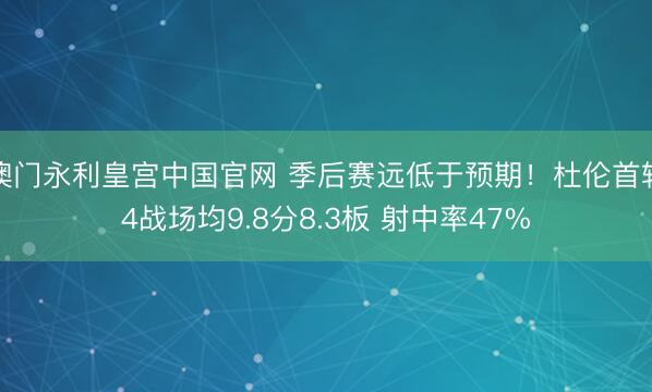 澳门永利皇宫中国官网 季后赛远低于预期！杜伦首轮4战场均9.8分8.3板 射中率47%