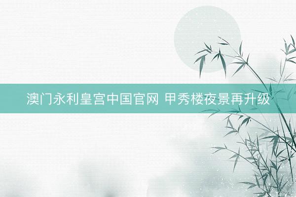 澳门永利皇宫中国官网 甲秀楼夜景再升级