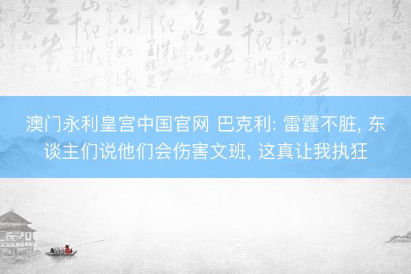 澳门永利皇宫中国官网 巴克利: 雷霆不脏， 东谈主们说他们会伤害文班， 这真让我执狂