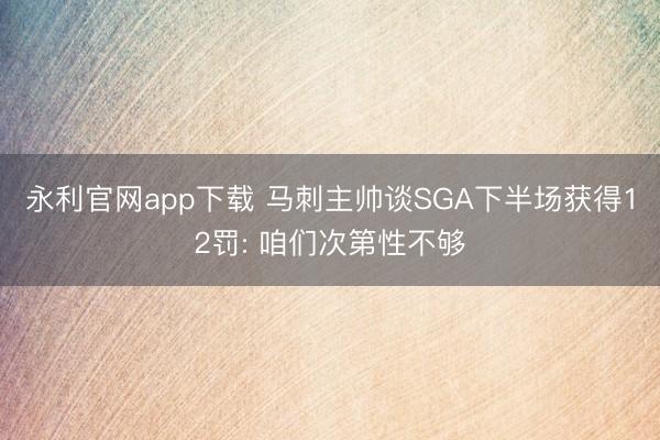 永利官网app下载 马刺主帅谈SGA下半场获得12罚: 咱们次第性不够