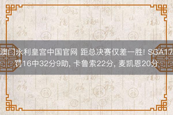 澳门永利皇宫中国官网 距总决赛仅差一胜! SGA17罚16中32分9助， 卡鲁索22分， 麦凯恩20分