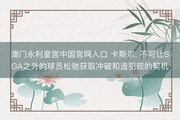 澳门永利皇宫中国官网入口 卡斯尔: 不可让SGA之外的球员松驰获取冲破和造犯规的契机