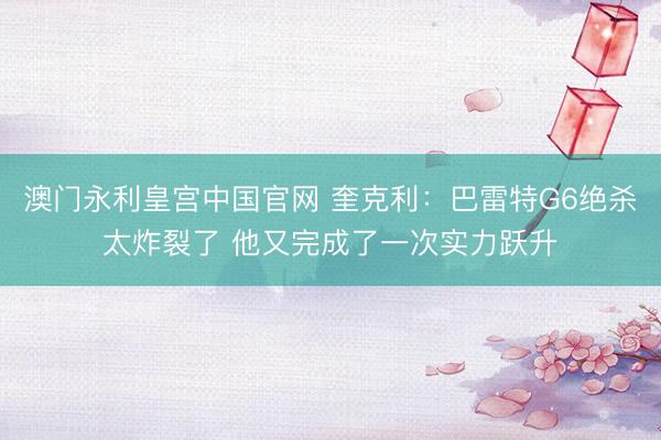 澳门永利皇宫中国官网 奎克利：巴雷特G6绝杀太炸裂了 他又完成了一次实力跃升