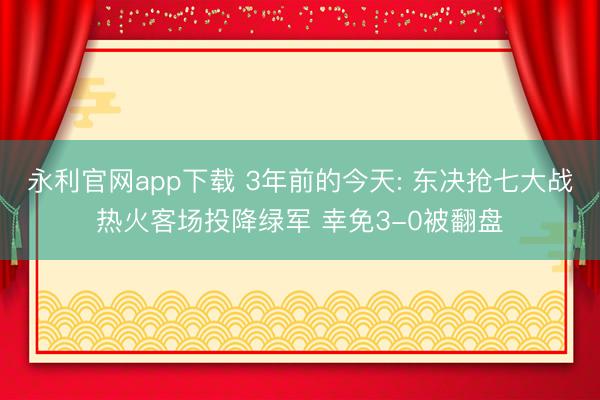 永利官网app下载 3年前的今天: 东决抢七大战热火客场投降绿军 幸免3-0被翻盘