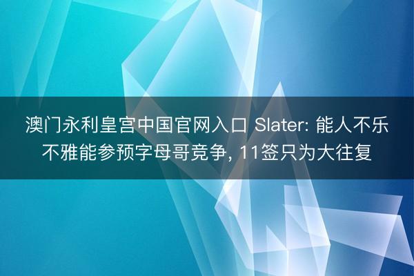 澳门永利皇宫中国官网入口 Slater: 能人不乐不雅能参预字母哥竞争， 11签只为大往复