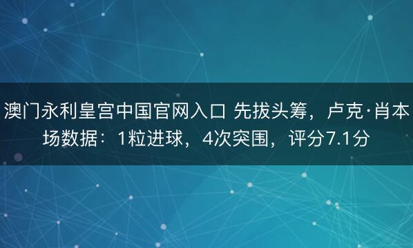 澳门永利皇宫中国官网入口 先拔头筹，卢克·肖本场数据：1粒进球，4次突围，<a href=