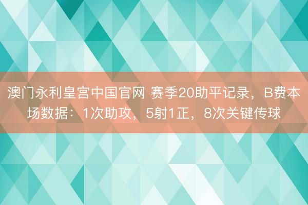 澳门永利皇宫中国官网 赛季20助平记录，B费本场数据：1次助攻，5射1正，<a href=