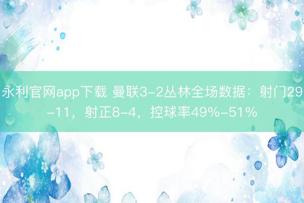 永利官网app下载 曼联3-2丛林全场数据：射门29-11，射正8-4，<a href=