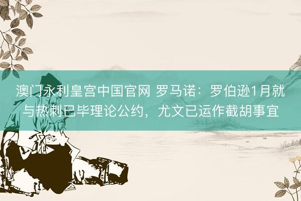 澳门永利皇宫中国官网 罗马诺：罗伯逊1月就与热刺已毕理论公约，尤文已运作截胡事宜