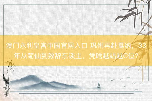 澳门永利皇宫中国官网入口 巩俐再赴戛纳，33年从菊仙到致辞东谈主，凭啥越站越C位？