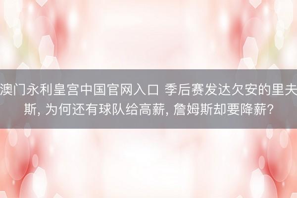 澳门永利皇宫中国官网入口 季后赛发达欠安的里夫斯， 为何还有球队给高薪， 詹姆斯却要降薪?