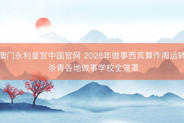 澳门永利皇宫中国官网 2026年做事西宾算作周运转 杀青各地做事学校全笼罩