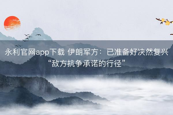 永利官网app下载 伊朗军方：已准备好决然复兴“敌方抗争承诺的行径”
