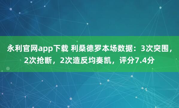 永利官网app下载 利桑德罗本场数据：3次突围，2次抢断，2次造反均奏凯，评分7.4分
