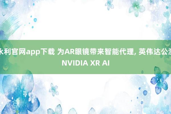 永利官网app下载 为AR眼镜带来智能代理, 英伟达公测NVIDIA XR AI