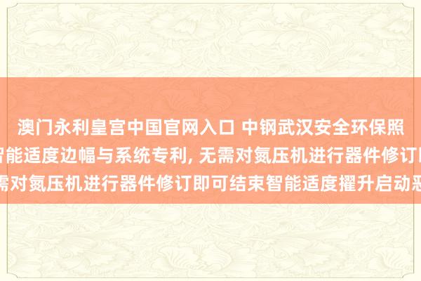 澳门永利皇宫中国官网入口 中钢武汉安全环保照应院苦求氮压机电机智能适度边幅与系统专利， 无需对氮压机进行器件修订即可结束智能适度擢升启动恶果
