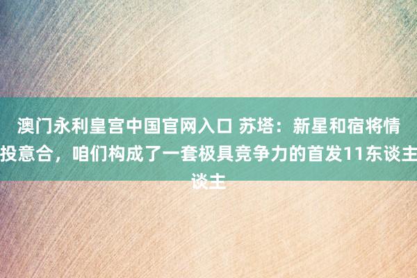 澳门永利皇宫中国官网入口 苏塔：新星和宿将情投意合，咱们构成了一套极具竞争力的首发11东谈主