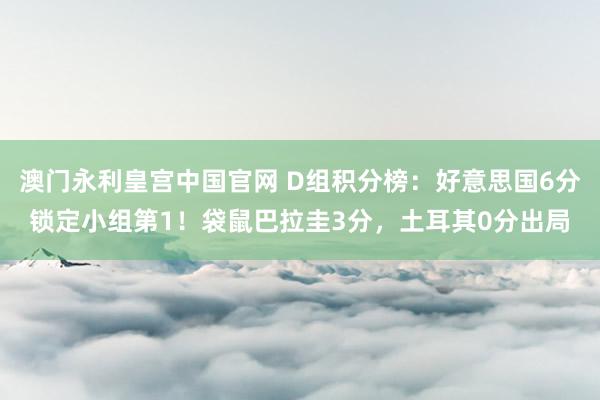 澳门永利皇宫中国官网 D组积分榜:好意思国6分锁定小组第1!袋鼠巴拉圭3分,土耳其0分出局